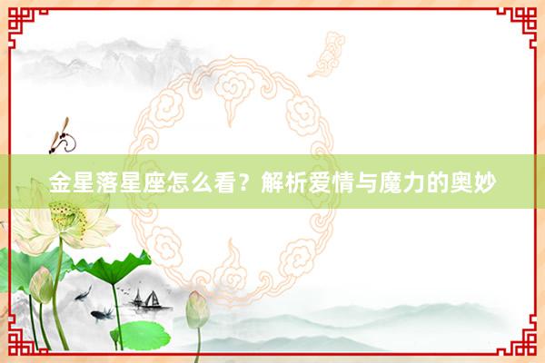 金星落星座怎么看？解析爱情与魔力的奥妙