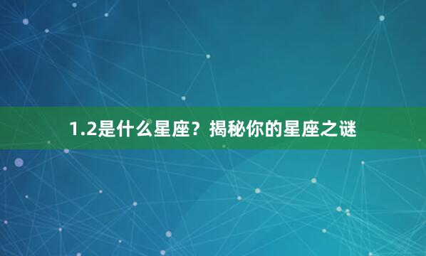 1.2是什么星座？揭秘你的星座之谜