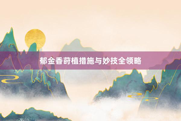 郁金香莳植措施与妙技全领略