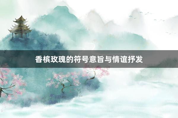 香槟玫瑰的符号意旨与情谊抒发