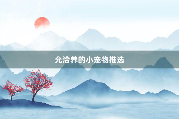 允洽养的小宠物推选